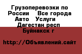 Грузоперевозки по России  - Все города Авто » Услуги   . Дагестан респ.,Буйнакск г.